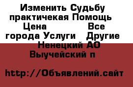 Изменить Судьбу, практичекая Помощь › Цена ­ 15 000 - Все города Услуги » Другие   . Ненецкий АО,Выучейский п.